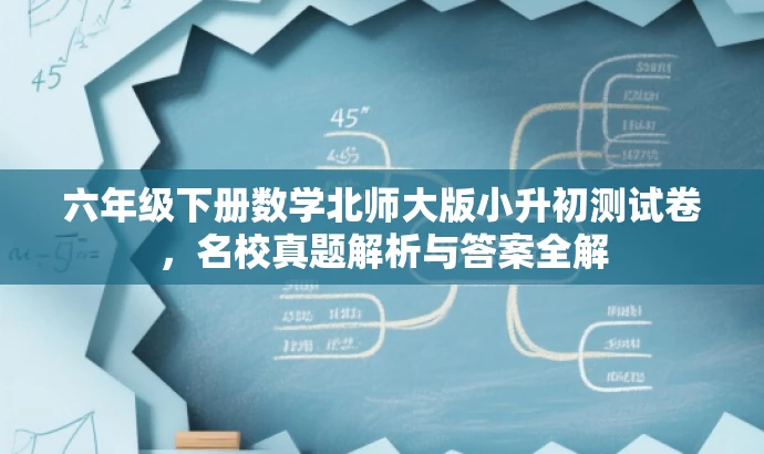 六年级下册数学北师大版小升初测试卷,名校真题解析与答案全解 六年级下册数学北师大版小升初测试卷,名校真题解析与答案全解
