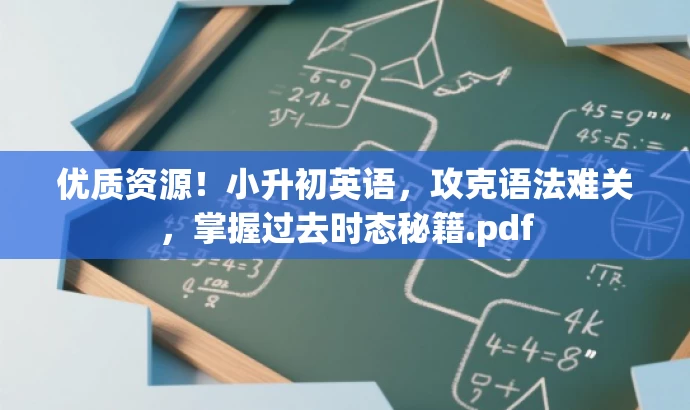 优质资源!小升初英语,攻克语法难关,掌握过去时态秘籍.pdf 优质资源!小升初英语,攻克语法难关,掌握过去时态秘籍.pdf