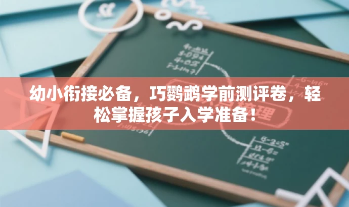 幼小衔接必备，巧鹦鹉学前测评卷，轻松掌握孩子入学准备！