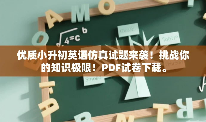 优质小升初英语仿真试题来袭!挑战你的知识极限!PDF试卷下载。 优质小升初英语仿真试题来袭!挑战你的知识极限!PDF试卷下载。