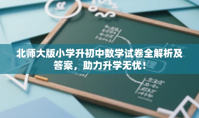 北师大版小学升初中数学试卷全解析及答案,助力升学无忧! 北师大版小学升初中数学试卷全解析及答案,助力升学无忧!