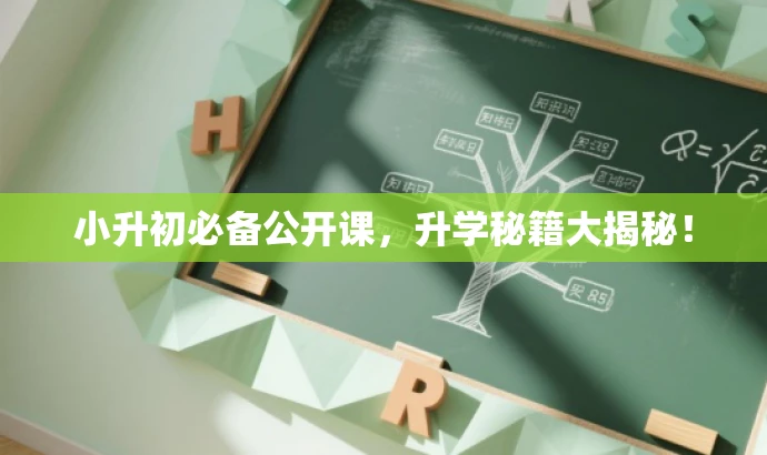 小升初必备公开课,升学秘籍大揭秘! 小升初必备公开课,升学秘籍大揭秘!