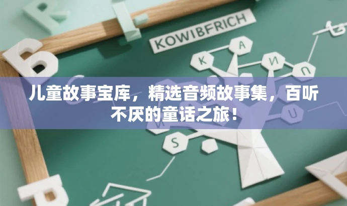 儿童故事宝库,精选音频故事集,百听不厌的童话之旅! 儿童故事宝库,精选音频故事集,百听不厌的童话之旅!