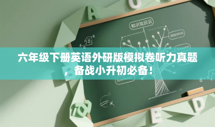 六年级下册英语外研版模拟卷听力真题,备战小升初必备! 六年级下册英语外研版模拟卷听力真题,备战小升初必备!