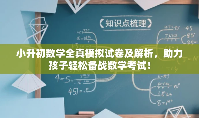 小升初数学全真模拟试卷及解析,助力孩子轻松备战数学考试! 小升初数学全真模拟试卷及解析,助力孩子轻松备战数学考试!