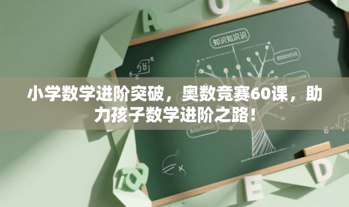 小学数学进阶突破,奥数竞赛60课,助力孩子数学进阶之路! 小学数学进阶突破,奥数竞赛60课,助力孩子数学进阶之路!