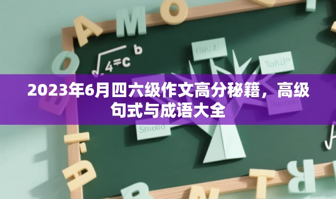 2023年6月四六级作文高分秘籍,高级句式与成语大全 2023年6月四六级作文高分秘籍,高级句式与成语大全