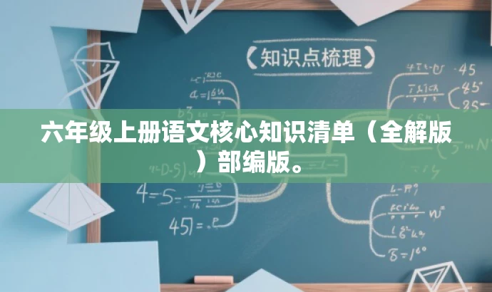六年级上册语文核心知识清单（全解版）部编版。