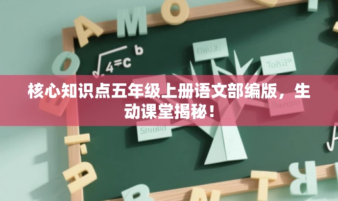 核心知识点五年级上册语文部编版,生动课堂揭秘! 核心知识点五年级上册语文部编版,生动课堂揭秘!