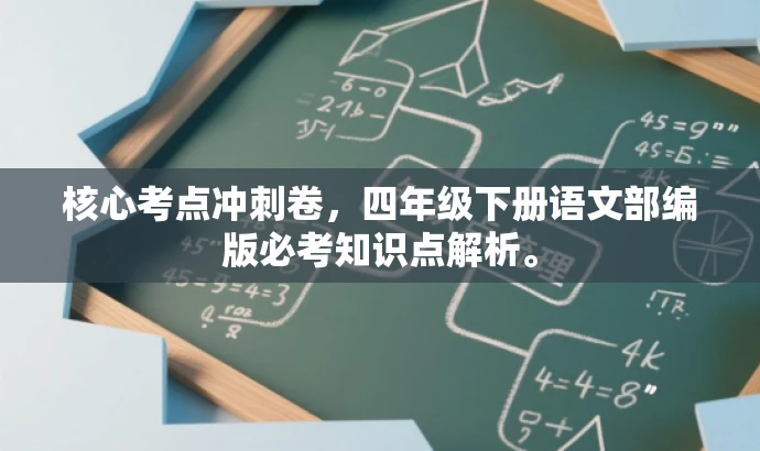 核心考点冲刺卷,四年级下册语文部编版必考知识点解析。 核心考点冲刺卷,四年级下册语文部编版必考知识点解析。