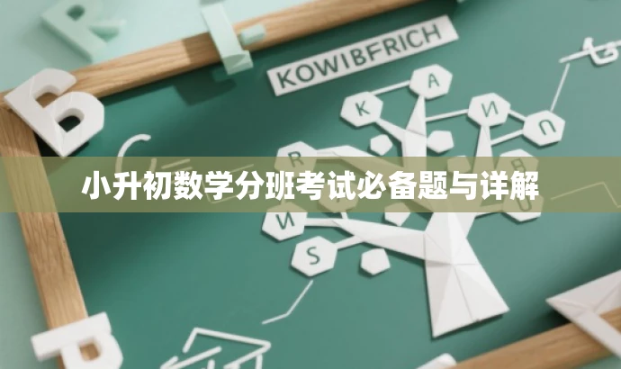 小升初数学分班考试必备题与详解 小升初数学分班考试必备题与详解