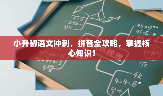 小升初语文冲刺,拼音全攻略,掌握核心知识! 小升初语文冲刺,拼音全攻略,掌握核心知识!