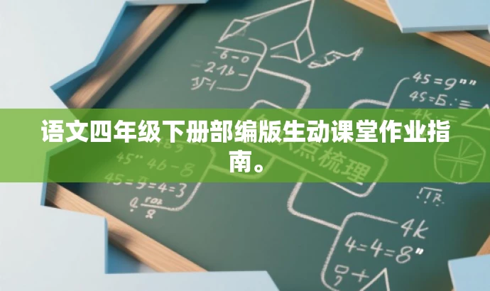 语文四年级下册部编版生动课堂作业指南。 语文四年级下册部编版生动课堂作业指南。