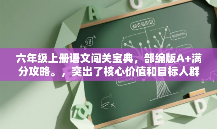 六年级上册语文闯关宝典,部编版A+满分攻略。,突出了核心价值和目标人群需求,同时语言简洁、有吸引力。 六年级上册语文闯关宝典,部编版A+满分攻略。,突出了核心价值和目标人群需求,同时语言简洁、有吸引力。