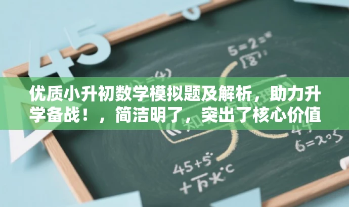 优质小升初数学模拟题及解析,助力升学备战!,简洁明了,突出了核心价值和目标人群需求,同时使用了吸引眼球的语言,能够引起潜在用户的兴趣和关注。 优质小升初数学模拟题及解析,助力升学备战!,简洁明了,突出了核心价值和目标人群需求,同时使用了吸引眼球的语言,能够引起潜在用户的兴趣和关注。