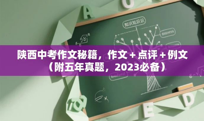 陕西中考作文秘籍,作文+点评+例文(附五年真题,2023必备) 陕西中考作文秘籍,作文+点评+例文(附五年真题,2023必备)