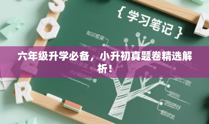 六年级升学必备,小升初真题卷精选解析! 六年级升学必备,小升初真题卷精选解析!