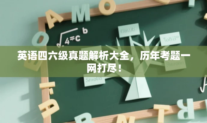 英语四六级真题解析大全,历年考题一网打尽! 英语四六级真题解析大全,历年考题一网打尽!