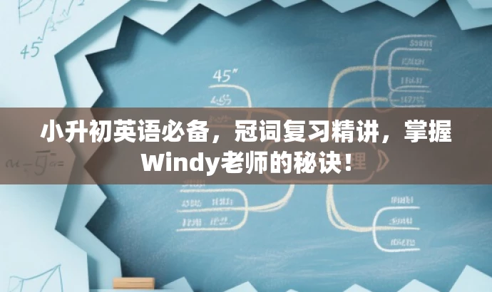小升初英语必备,冠词复习精讲,掌握Windy老师的秘诀! 小升初英语必备,冠词复习精讲,掌握Windy老师的秘诀!