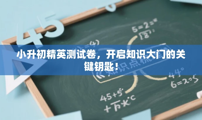 小升初精英测试卷，开启知识大门的关键钥匙！
